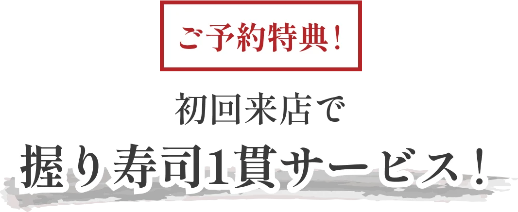 ご予約特典！初回来店で握り寿司1貫サービス！